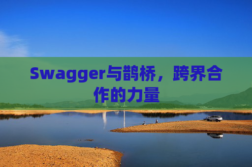 Swagger与鹊桥，跨界合作的力量