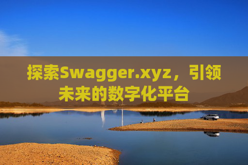探索Swagger.xyz，引领未来的数字化平台